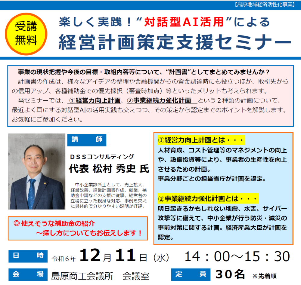 令和6年12月11日、島原商工会議所・有明町商工会主催の「楽しく実践！“対話型AI活用”による経営計画策定支援セミナー」にて講師を担当させていただきました。セミナーでは、事業継続力強化計画、経営力向上計画の策定のポイント、国などの補助金等の施策の活用法、対話型AIを活用した計画策定方法などを紹介しました。 地域企業の成長を支援し、実務で役立つ知識を提供する場となり、大変意義深い機会となったと感じております。今後も中小企業の経営支援に力を注いでまいります。 